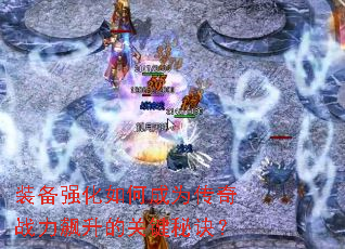 装备强化如何成为传奇战力飙升的关键秘诀? 装备强化如何成为传奇战力飙升的关键秘诀?