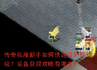 传奇私服新手如何快速提升等级?装备获取攻略有哪些? 传奇私服新手如何快速提升等级?装备获取攻略有哪些?