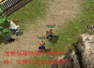 传奇私服PK高手速成攻略:如何打出惊艳战绩? 传奇私服PK高手速成攻略:如何打出惊艳战绩?