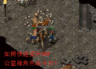 如何快速提升DNF公益服角色战斗力? 如何快速提升DNF公益服角色战斗力?