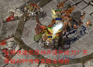 如何快速获取神兵提升战力?无敌版4399传奇攻略全解析 如何快速获取神兵提升战力?无敌版4399传奇攻略全解析