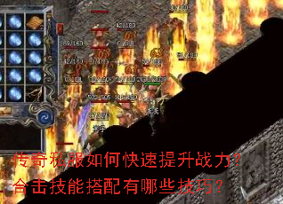 传奇私服如何快速提升战力?合击技能搭配有哪些技巧? 传奇私服如何快速提升战力?合击技能搭配有哪些技巧?