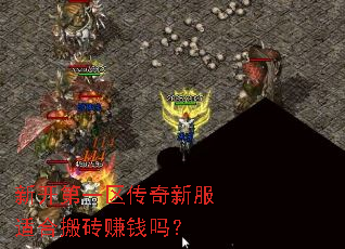 新开第一区传奇新服适合搬砖赚钱吗? 新开第一区传奇新服适合搬砖赚钱吗?