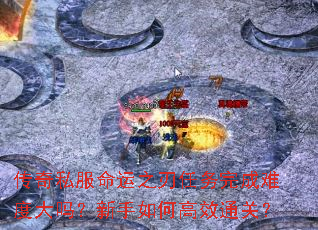 传奇私服命运之刃任务完成难度大吗?新手如何高效通关? 传奇私服命运之刃任务完成难度大吗?新手如何高效通关?