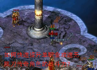 如何快速提升单职业攻速无限刀传奇角色的战斗力? 如何快速提升单职业攻速无限刀传奇角色的战斗力?