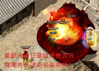 最新合击狂暴版传奇游戏有哪些高效刷装备攻略? 最新合击狂暴版传奇游戏有哪些高效刷装备攻略?