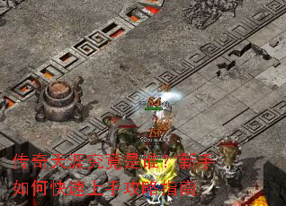 传奇天涯究竟是谁?新手如何快速上手攻略指南 传奇天涯究竟是谁?新手如何快速上手攻略指南