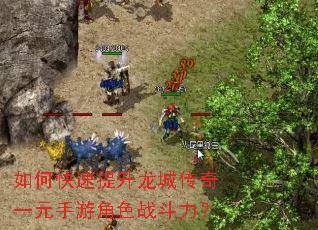 如何快速提升龙城传奇一元手游角色战斗力? 如何快速提升龙城传奇一元手游角色战斗力?