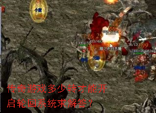 传奇游戏多少转才能开启轮回系统求解答? 传奇游戏多少转才能开启轮回系统求解答?