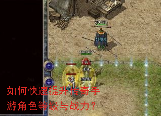 如何快速提升传奇手游角色等级与战力? 如何快速提升传奇手游角色等级与战力?