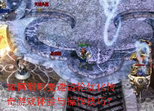 如何利用变速齿轮优化传奇游戏体验与操作技巧? 如何利用变速齿轮优化传奇游戏体验与操作技巧?