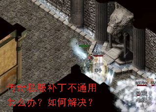 传奇私服补丁不通用怎么办?如何解决? 传奇私服补丁不通用怎么办?如何解决?