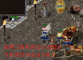 如何巧妙利用逆火效应在传奇游戏中反败为胜? 如何巧妙利用逆火效应在传奇游戏中反败为胜?