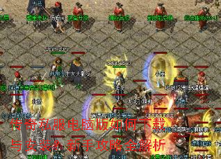 传奇私服电脑版如何下载与安装?新手攻略全解析 传奇私服电脑版如何下载与安装?新手攻略全解析