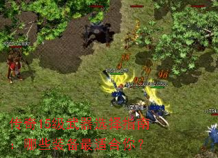 传奇15级武器选择指南:哪些装备最适合你? 传奇15级武器选择指南:哪些装备最适合你?