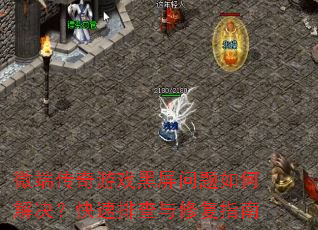 微端传奇游戏黑屏问题如何解决?快速排查与修复指南 微端传奇游戏黑屏问题如何解决?快速排查与修复指南