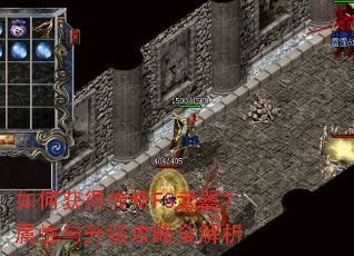 如何获得传奇FS武器?属性与升级攻略全解析 如何获得传奇FS武器?属性与升级攻略全解析