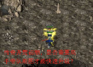 传奇开荒初期,是否需要高手带队刷图才能快速升级? 传奇开荒初期,是否需要高手带队刷图才能快速升级?