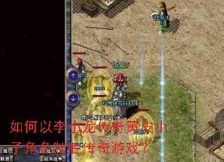 如何以李小龙传奇黄皮小子角色制胜传奇游戏? 如何以李小龙传奇黄皮小子角色制胜传奇游戏?