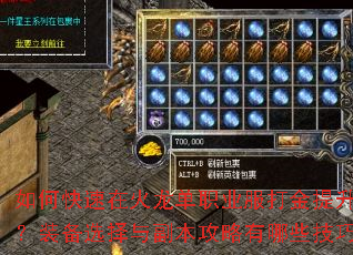 如何快速在火龙单职业服打金提升战力?装备选择与副本攻略有哪些技巧? 如何快速在火龙单职业服打金提升战力?装备选择与副本攻略有哪些技巧?