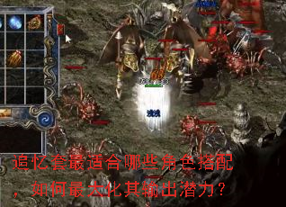 追忆套最适合哪些角色搭配,如何最大化其输出潜力? 追忆套最适合哪些角色搭配,如何最大化其输出潜力?