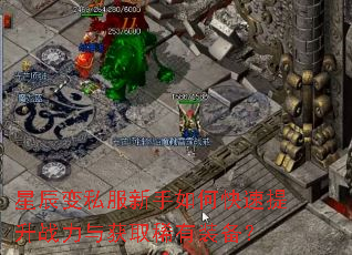 星辰变私服新手如何快速提升战力与获取稀有装备? 星辰变私服新手如何快速提升战力与获取稀有装备?