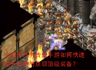中变无任务传奇手游如何快速提升战力与获取顶级装备? 中变无任务传奇手游如何快速提升战力与获取顶级装备?