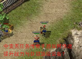 中变无任务传奇手游如何快速提升战力与获取顶级装备? 中变无任务传奇手游如何快速提升战力与获取顶级装备?