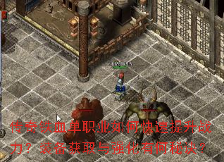 传奇铁血单职业如何快速提升战力?装备获取与强化有何秘诀? 传奇铁血单职业如何快速提升战力?装备获取与强化有何秘诀?