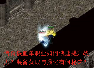 传奇铁血单职业如何快速提升战力?装备获取与强化有何秘诀? 传奇铁血单职业如何快速提升战力?装备获取与强化有何秘诀?