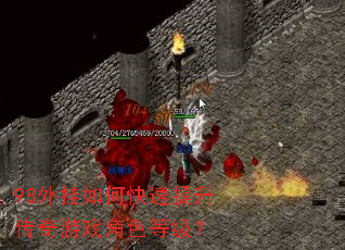 98外挂如何快速提升传奇游戏角色等级? 98外挂如何快速提升传奇游戏角色等级?