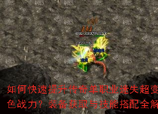 如何快速提升传奇单职业迷失超变角色战力?装备获取与技能搭配全解析 如何快速提升传奇单职业迷失超变角色战力?装备获取与技能搭配全解析