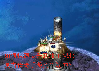 如何快速提升新服单职业复古传奇手游角色战力? 如何快速提升新服单职业复古传奇手游角色战力?
