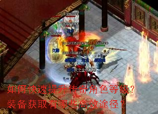 如何快速提升传奇角色等级?装备获取有哪些高效途径? 如何快速提升传奇角色等级?装备获取有哪些高效途径?