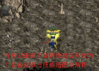 传奇归来新手如何快速提升战力?装备获取与技能搭配全解析 传奇归来新手如何快速提升战力?装备获取与技能搭配全解析
