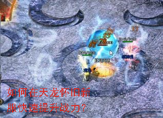 如何在天龙怀旧新服快速提升战力? 如何在天龙怀旧新服快速提升战力?
