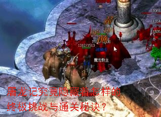 屠龙记究竟隐藏着怎样的终极挑战与通关秘诀? 屠龙记究竟隐藏着怎样的终极挑战与通关秘诀?