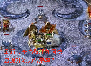 最新传奇高爆服如何快速提升战力与爆率? 最新传奇高爆服如何快速提升战力与爆率?