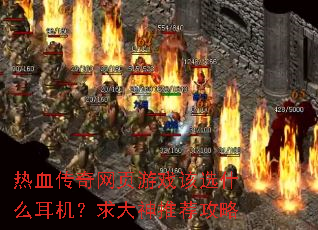 热血传奇网页游戏该选什么耳机?求大神推荐攻略 热血传奇网页游戏该选什么耳机?求大神推荐攻略