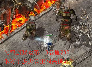 传奇游戏攻略:3公里200米等于多少公里闯关挑战? 传奇游戏攻略:3公里200米等于多少公里闯关挑战?