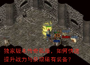 独家版本传奇私服,如何快速提升战力与获取稀有装备? 独家版本传奇私服,如何快速提升战力与获取稀有装备?