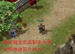 最新超变态单职业传奇如何快速提升战力? 最新超变态单职业传奇如何快速提升战力?