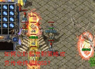 如何以卧薪尝胆策略攻克传奇终极BOSS? 如何以卧薪尝胆策略攻克传奇终极BOSS?