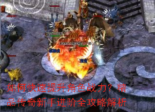 如何快速提升角色战力?精品传奇新手进阶全攻略解析 如何快速提升角色战力?精品传奇新手进阶全攻略解析
