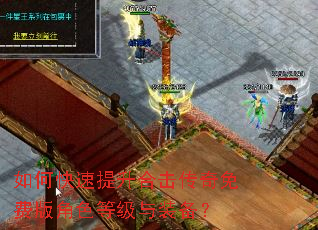 如何快速提升合击传奇免费版角色等级与装备? 如何快速提升合击传奇免费版角色等级与装备?