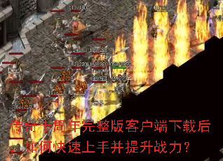 传奇十周年完整版客户端下载后,如何快速上手并提升战力? 传奇十周年完整版客户端下载后,如何快速上手并提升战力?