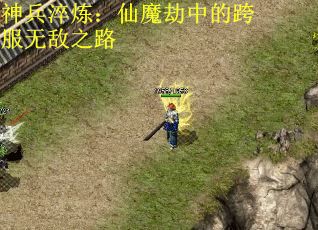 神兵淬炼：仙魔劫中的跨服无敌之路